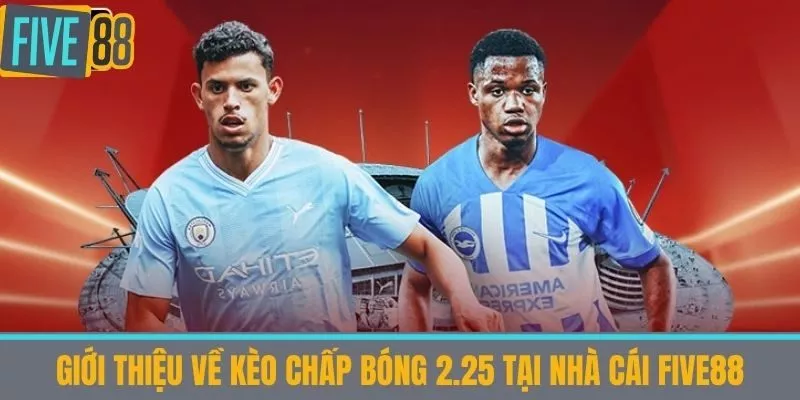Giới thiệu về Kèo Chấp Bóng 2.25 tại Nhà Cái Five88