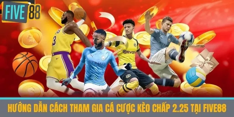 Hướng Dẫn Cách Tham Gia Cá Cược Kèo Chấp 2.25 tại Five88