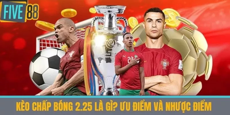 Kèo chấp bóng 2.25 là gì? Ưu Điểm và Nhược Điểm 