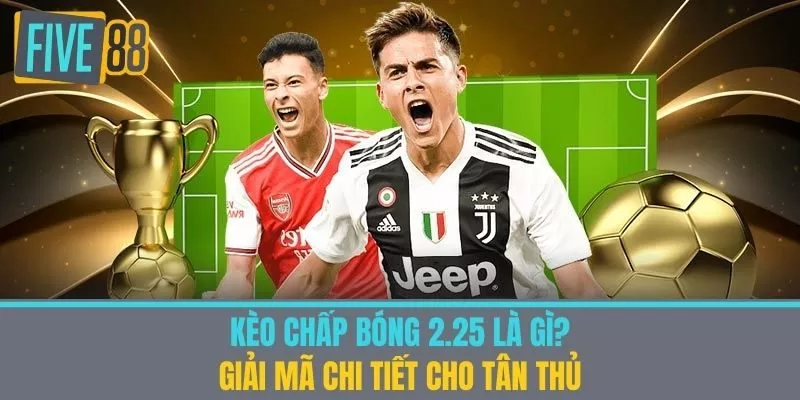 Kèo Chấp Bóng 2.25 Là Gì? Giải Mã Chi Tiết Cho Tân Thủ