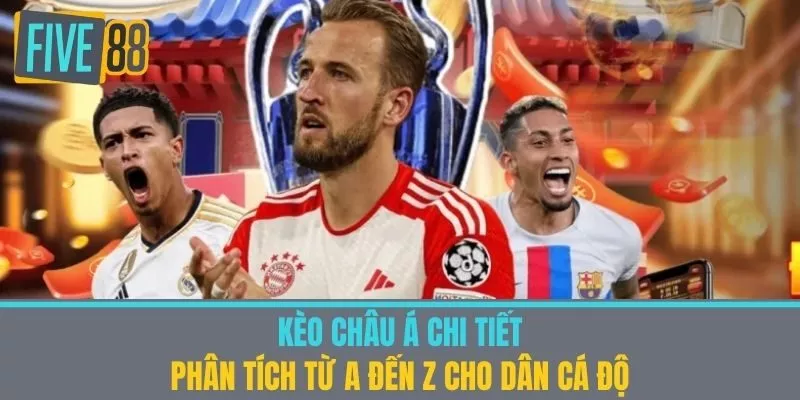 Kèo Châu Á Chi Tiết - Phân Tích Từ A Đến Z Cho Dân Cá Độ