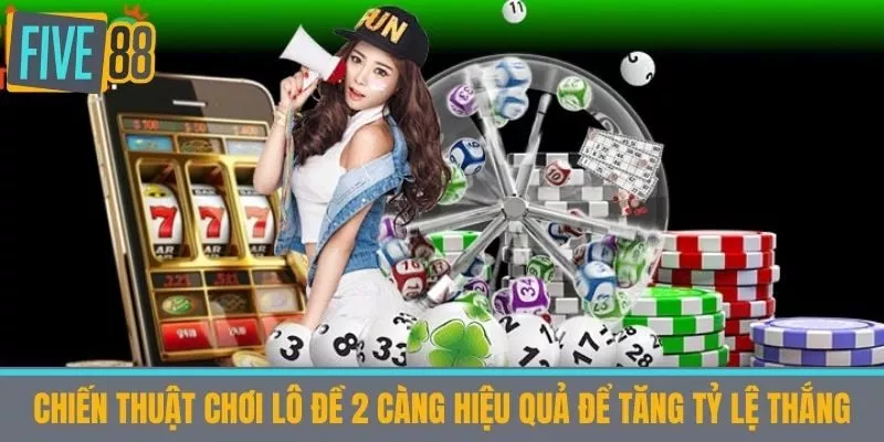 Chiến thuật chơi lô đề 2 càng hiệu quả để tăng tỷ lệ thắng