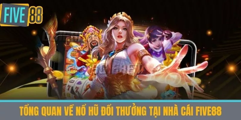 Tổng quan về nổ hũ đổi thưởng tại nhà cái Five88