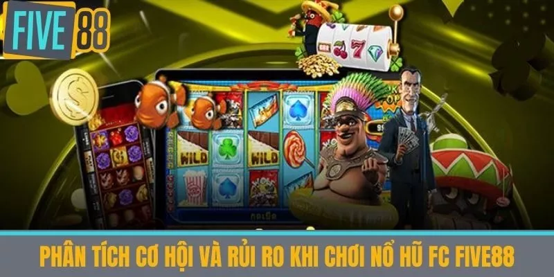 Phân tích cơ hội và rủi ro khi chơi Nổ hũ fc five88