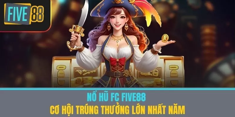 Nổ Hũ Fc Five88 - Cơ Hội Trúng Thưởng Lớn Nhất Năm