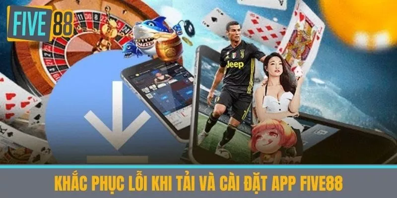Khắc phục lỗi khi tải và cài đặt app Five88