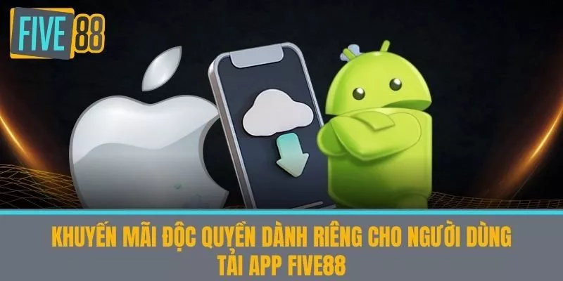 Khuyến mãi độc quyền dành riêng cho người dùng tải app Five88