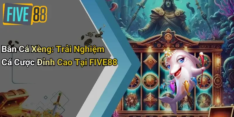 Bắn Cá Xèng: Trải Nghiệm Cá Cược Đỉnh Cao Tại FIVE88