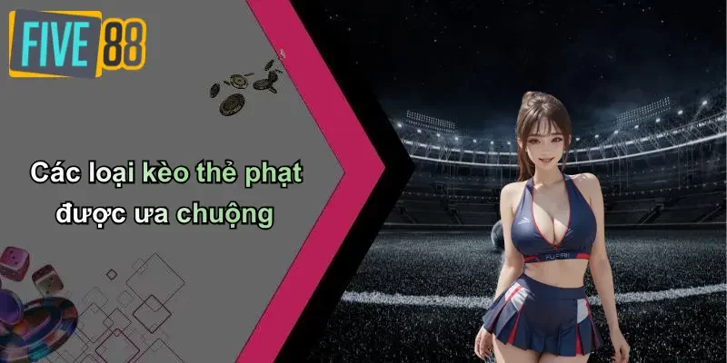 Các loại kèo thẻ phạt được ưa chuộng