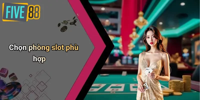 Chọn phòng slot phù hợp