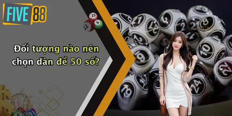 Đối tượng nào nên chọn dàn đề 50 số?