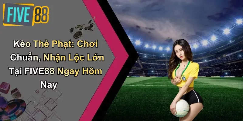 Kèo Thẻ Phạt: Chơi Chuẩn, Nhận Lộc Lớn Tại FIVE88 Ngay Hôm Nay