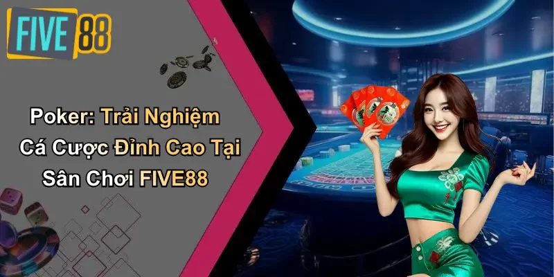 Poker: Trải Nghiệm Cá Cược Đỉnh Cao Tại Sân Chơi FIVE88